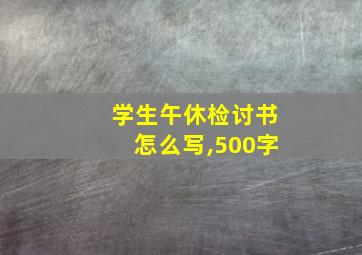 学生午休检讨书怎么写,500字