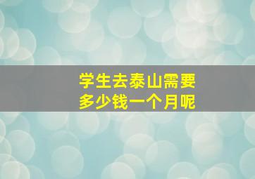 学生去泰山需要多少钱一个月呢