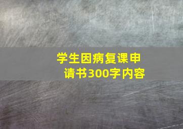 学生因病复课申请书300字内容