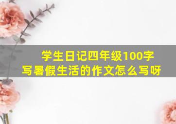 学生日记四年级100字写暑假生活的作文怎么写呀