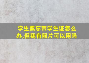 学生票忘带学生证怎么办,但我有照片可以用吗