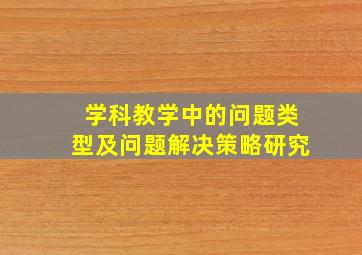 学科教学中的问题类型及问题解决策略研究