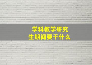 学科教学研究生期间要干什么