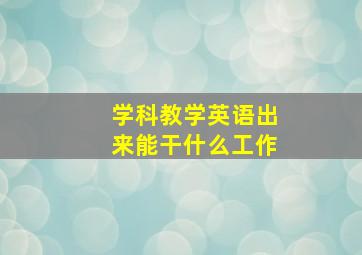 学科教学英语出来能干什么工作