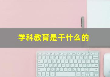 学科教育是干什么的