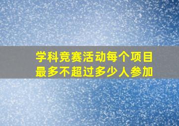 学科竞赛活动每个项目最多不超过多少人参加