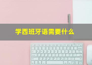 学西班牙语需要什么