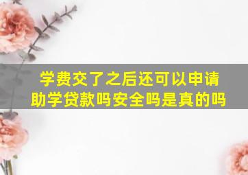 学费交了之后还可以申请助学贷款吗安全吗是真的吗