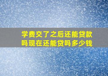 学费交了之后还能贷款吗现在还能贷吗多少钱