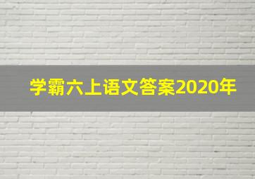 学霸六上语文答案2020年