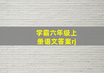 学霸六年级上册语文答案rj