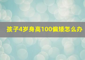 孩子4岁身高100偏矮怎么办