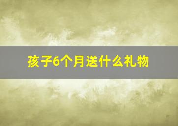 孩子6个月送什么礼物