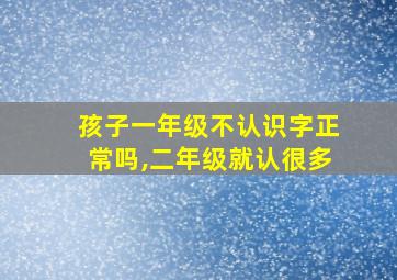 孩子一年级不认识字正常吗,二年级就认很多