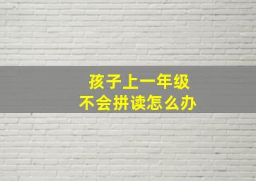 孩子上一年级不会拼读怎么办