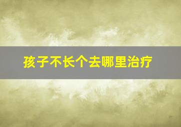 孩子不长个去哪里治疗