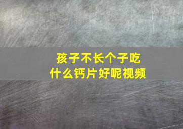 孩子不长个子吃什么钙片好呢视频