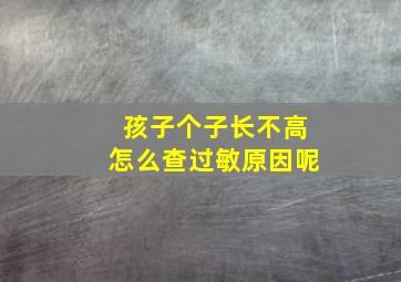 孩子个子长不高怎么查过敏原因呢