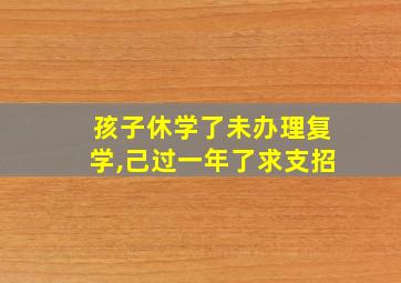 孩子休学了未办理复学,己过一年了求支招