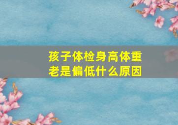 孩子体检身高体重老是偏低什么原因