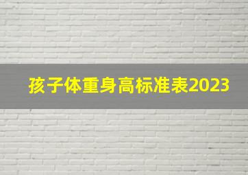 孩子体重身高标准表2023