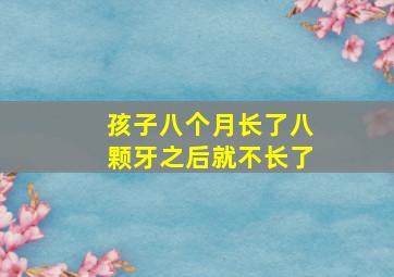 孩子八个月长了八颗牙之后就不长了