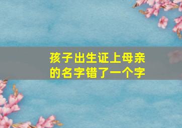 孩子出生证上母亲的名字错了一个字