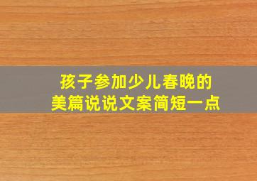 孩子参加少儿春晚的美篇说说文案简短一点