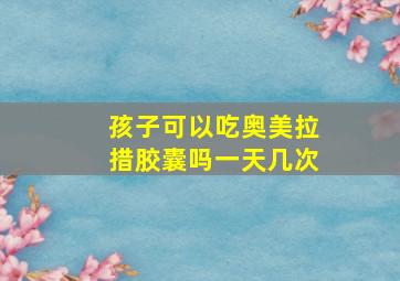 孩子可以吃奥美拉措胶囊吗一天几次