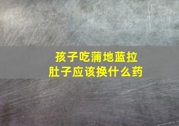 孩子吃蒲地蓝拉肚子应该换什么药