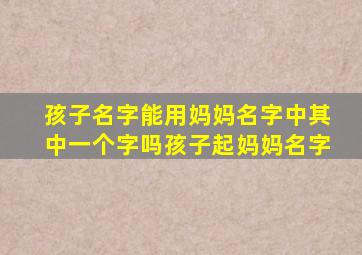 孩子名字能用妈妈名字中其中一个字吗孩子起妈妈名字