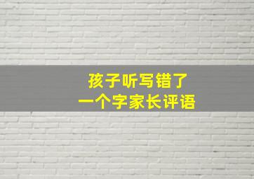 孩子听写错了一个字家长评语