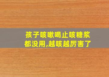 孩子咳嗽喝止咳糖浆都没用,越咳越厉害了