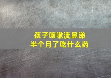 孩子咳嗽流鼻涕半个月了吃什么药