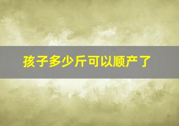 孩子多少斤可以顺产了