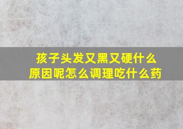 孩子头发又黑又硬什么原因呢怎么调理吃什么药