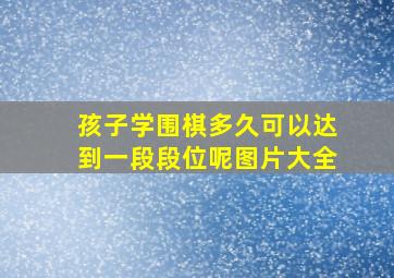 孩子学围棋多久可以达到一段段位呢图片大全