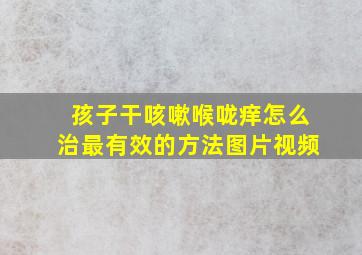 孩子干咳嗽喉咙痒怎么治最有效的方法图片视频