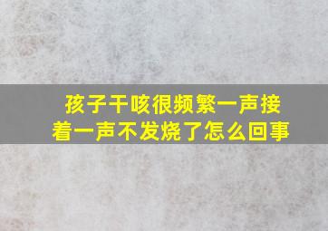 孩子干咳很频繁一声接着一声不发烧了怎么回事