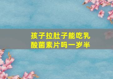 孩子拉肚子能吃乳酸菌素片吗一岁半