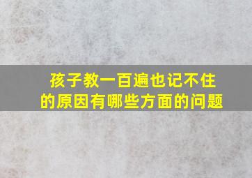 孩子教一百遍也记不住的原因有哪些方面的问题