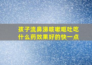 孩子流鼻涕咳嗽呕吐吃什么药效果好的快一点