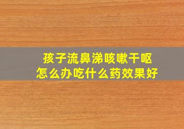 孩子流鼻涕咳嗽干呕怎么办吃什么药效果好