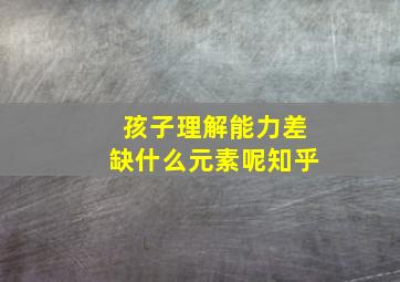 孩子理解能力差缺什么元素呢知乎