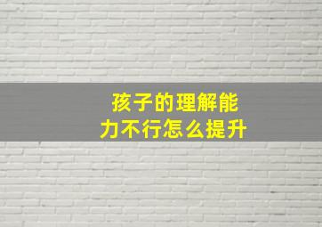 孩子的理解能力不行怎么提升