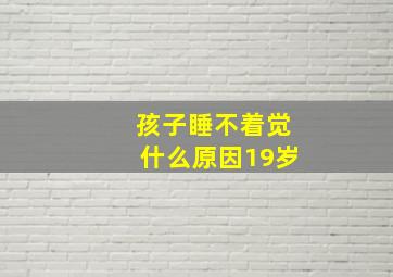 孩子睡不着觉什么原因19岁