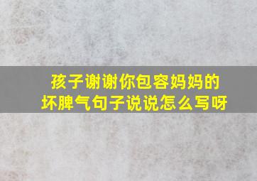 孩子谢谢你包容妈妈的坏脾气句子说说怎么写呀