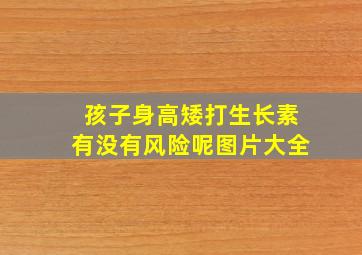 孩子身高矮打生长素有没有风险呢图片大全