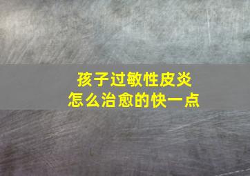 孩子过敏性皮炎怎么治愈的快一点