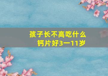 孩子长不高吃什么钙片好3一11岁